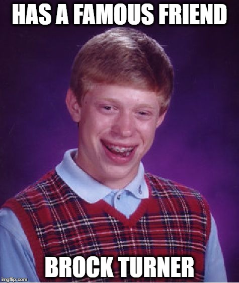 since he got out of jail today | HAS A FAMOUS FRIEND; BROCK TURNER | image tagged in memes,bad luck brian,brock turner | made w/ Imgflip meme maker