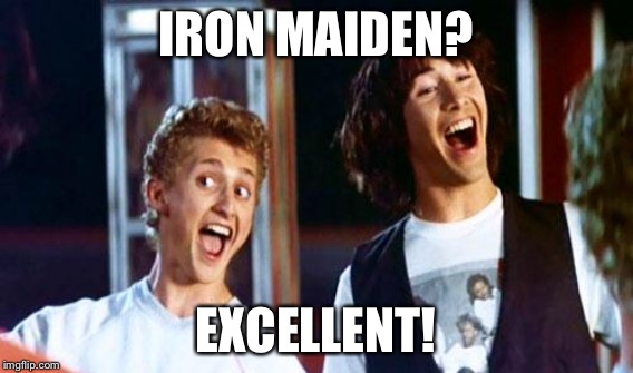 IRON MAIDEN? EXCELLENT! | made w/ Imgflip meme maker