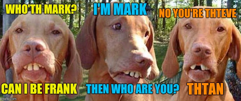 WHO'TH MARK? I'M MARK NO YOU'RE THTEVE THEN WHO ARE YOU? THTAN CAN I BE FRANK | made w/ Imgflip meme maker