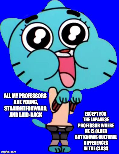 The Fall 2016 Semester So Far | EXCEPT FOR THE JAPANESE PROFESSOR WHERE HE IS OLDER BUT KNOWS CULTURAL DIFFERENCES IN THE CLASS; ALL MY PROFESSORS ARE YOUNG, STRAIGHTFORWARD, AND LAID-BACK | image tagged in gumball  w,college,memes | made w/ Imgflip meme maker
