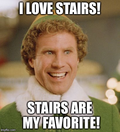 Buddy The Elf Meme | I LOVE STAIRS! STAIRS ARE MY FAVORITE! | image tagged in memes,buddy the elf | made w/ Imgflip meme maker