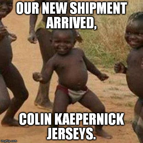 Third World Success Kid | OUR NEW SHIPMENT ARRIVED, COLIN KAEPERNICK JERSEYS. | image tagged in memes,third world success kid | made w/ Imgflip meme maker