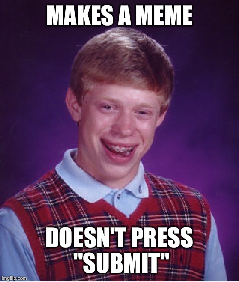 Bad Luck Brian Meme | MAKES A MEME DOESN'T PRESS "SUBMIT" | image tagged in memes,bad luck brian | made w/ Imgflip meme maker