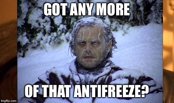 GOT ANY MORE OF THAT ANTIFREEZE? | made w/ Imgflip meme maker