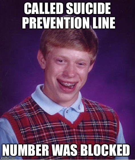 Bad Luck Brian | CALLED SUICIDE PREVENTION LINE; NUMBER WAS BLOCKED | image tagged in memes,bad luck brian | made w/ Imgflip meme maker