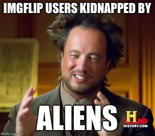 Ancient Aliens Meme | IMGFLIP USERS KIDNAPPED BY ALIENS | image tagged in memes,ancient aliens | made w/ Imgflip meme maker