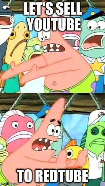 Put It Somewhere Else Patrick Meme | LET'S SELL YOUTUBE; TO REDTUBE | image tagged in memes,put it somewhere else patrick | made w/ Imgflip meme maker