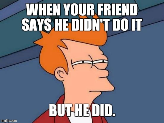 Futurama Fry | WHEN YOUR FRIEND SAYS HE DIDN'T DO IT; BUT HE DID. | image tagged in memes,futurama fry | made w/ Imgflip meme maker