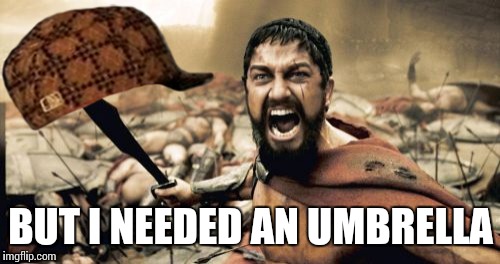 Sparta Leonidas Meme | BUT I NEEDED AN UMBRELLA | image tagged in memes,sparta leonidas,scumbag | made w/ Imgflip meme maker