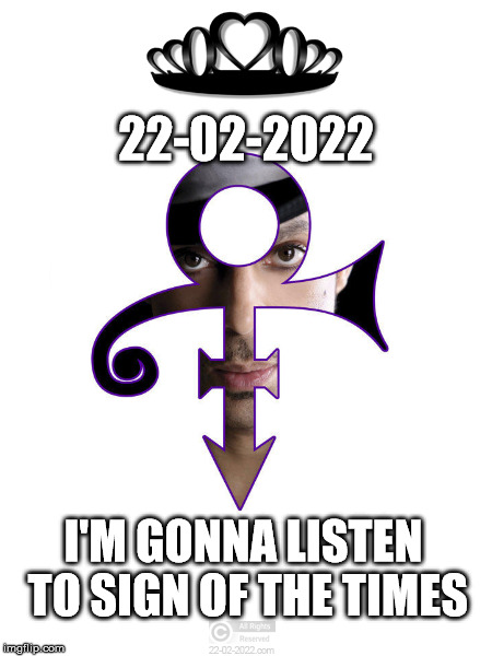 22-02-2022 | 22-02-2022; I'M GONNA LISTEN TO SIGN OF THE TIMES | image tagged in 22-02-2022,happy day,prince | made w/ Imgflip meme maker