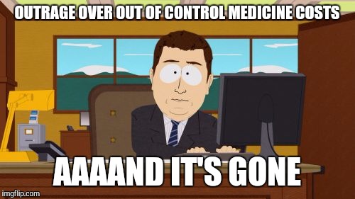 Aaaaand Its Gone | OUTRAGE OVER OUT OF CONTROL MEDICINE COSTS; AAAAND IT'S GONE | image tagged in memes,aaaaand its gone | made w/ Imgflip meme maker