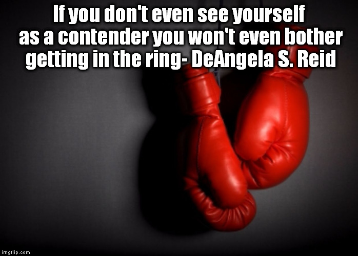 boxing gloves | If you don't even see yourself as a contender you won't even bother getting in the ring- DeAngela S. Reid | image tagged in boxing gloves | made w/ Imgflip meme maker