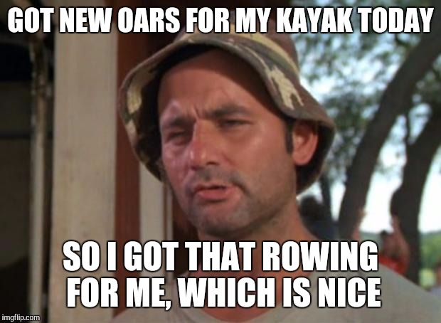 So I Got That Goin For Me Which Is Nice Meme | GOT NEW OARS FOR MY KAYAK TODAY; SO I GOT THAT ROWING FOR ME, WHICH IS NICE | image tagged in memes,so i got that goin for me which is nice | made w/ Imgflip meme maker