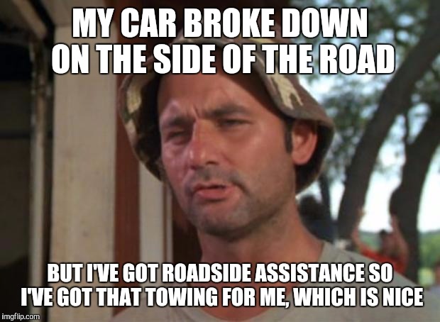 So I Got That Goin For Me Which Is Nice | MY CAR BROKE DOWN ON THE SIDE OF THE ROAD; BUT I'VE GOT ROADSIDE ASSISTANCE SO I'VE GOT THAT TOWING FOR ME, WHICH IS NICE | image tagged in memes,so i got that goin for me which is nice | made w/ Imgflip meme maker