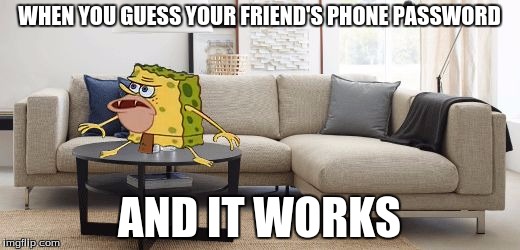 Caveman Spongebob |  WHEN YOU GUESS YOUR FRIEND'S PHONE PASSWORD; AND IT WORKS | image tagged in caveman spongebob | made w/ Imgflip meme maker