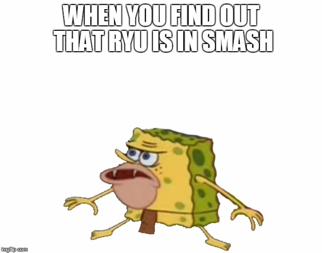 Caveman Spongebob | WHEN YOU FIND OUT THAT RYU IS IN SMASH | image tagged in caveman spongebob | made w/ Imgflip meme maker