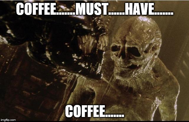 coffee | COFFEE.......MUST......HAVE....... COFFEE....... | image tagged in coffee addict | made w/ Imgflip meme maker
