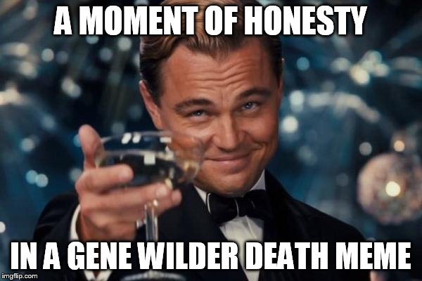 Leonardo Dicaprio Cheers Meme | A MOMENT OF HONESTY IN A GENE WILDER DEATH MEME | image tagged in memes,leonardo dicaprio cheers | made w/ Imgflip meme maker