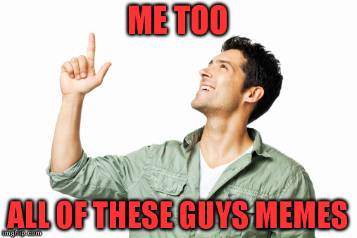 ME TOO ALL OF THESE GUYS MEMES | made w/ Imgflip meme maker