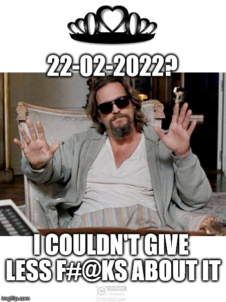 22-02-2022 | 22-02-2022? I COULDN'T GIVE LESS F#@KS ABOUT IT | image tagged in 22-02-2022,funny memes,the dude,happy day,the big lebowski | made w/ Imgflip meme maker