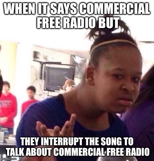 Black Girl Wat Meme | WHEN IT SAYS COMMERCIAL FREE RADIO BUT; THEY INTERRUPT THE SONG TO TALK ABOUT COMMERCIAL FREE RADIO | image tagged in memes,black girl wat | made w/ Imgflip meme maker