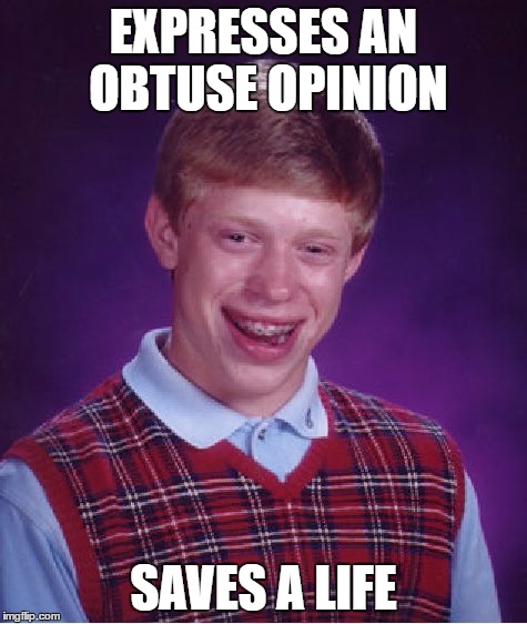 Bad Luck Brian Meme | EXPRESSES AN OBTUSE OPINION SAVES A LIFE | image tagged in memes,bad luck brian | made w/ Imgflip meme maker