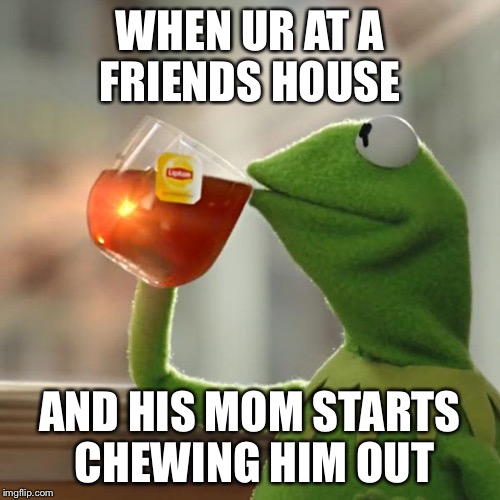 But That's None Of My Business | WHEN UR AT A FRIENDS HOUSE; AND HIS MOM STARTS CHEWING HIM OUT | image tagged in memes,but thats none of my business,kermit the frog | made w/ Imgflip meme maker