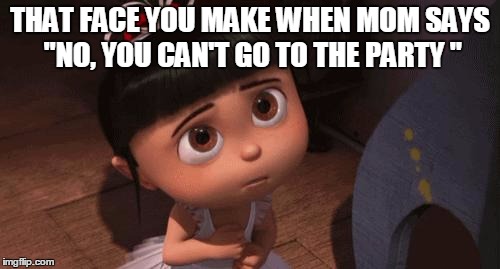 agnes | THAT FACE YOU MAKE WHEN MOM SAYS "NO, YOU CAN'T GO TO THE PARTY " | image tagged in agnes | made w/ Imgflip meme maker
