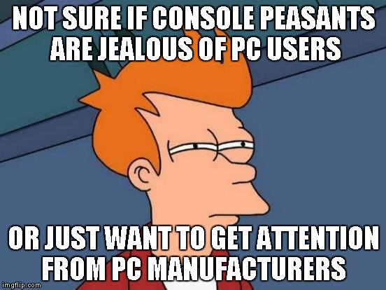 GABE | NOT SURE IF CONSOLE PEASANTS ARE JEALOUS OF PC USERS; OR JUST WANT TO GET ATTENTION FROM PC MANUFACTURERS | image tagged in memes,futurama fry,pc,console peasantry,pcmasterrace | made w/ Imgflip meme maker