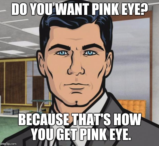 Archer Meme | DO YOU WANT PINK EYE? BECAUSE THAT'S HOW YOU GET PINK EYE. | image tagged in memes,archer,AdviceAnimals | made w/ Imgflip meme maker