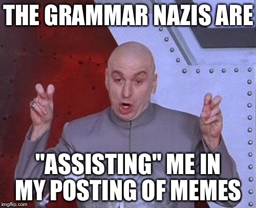 Dr Evil Laser Meme | THE GRAMMAR NAZIS ARE; "ASSISTING" ME IN MY POSTING OF MEMES | image tagged in memes,dr evil laser | made w/ Imgflip meme maker