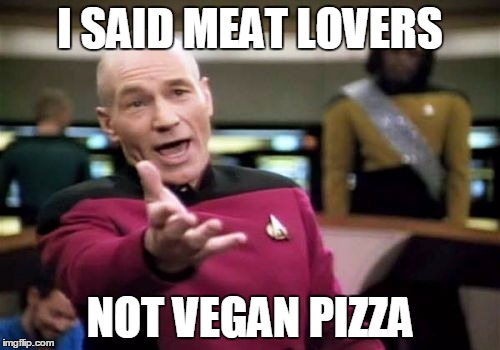 Picard Wtf | I SAID MEAT LOVERS; NOT VEGAN PIZZA | image tagged in memes,picard wtf | made w/ Imgflip meme maker