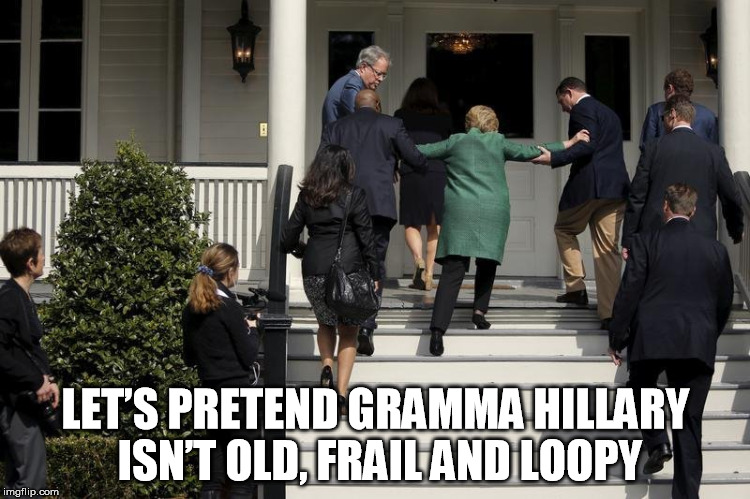 LET’S PRETEND GRAMMA HILLARY ISN’T OLD, FRAIL AND LOOPY | image tagged in frail hillary,hillary clinton | made w/ Imgflip meme maker