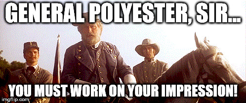 GENERAL POLYESTER, SIR... YOU MUST WORK ON YOUR IMPRESSION! | image tagged in civil war | made w/ Imgflip meme maker