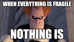 Syndrome Incredibles | WHEN EVERYTHING IS FRAGILE; NOTHING IS | image tagged in syndrome incredibles,AdviceAnimals | made w/ Imgflip meme maker