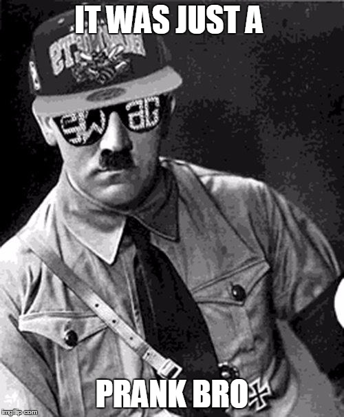 Swag Hitler Says |  IT WAS JUST A; PRANK BRO | image tagged in swag hitler says | made w/ Imgflip meme maker