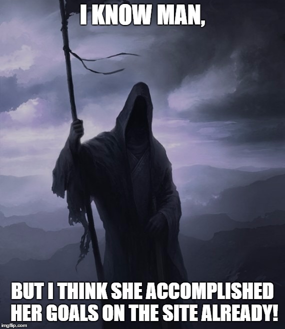 I KNOW MAN, BUT I THINK SHE ACCOMPLISHED HER GOALS ON THE SITE ALREADY! | made w/ Imgflip meme maker