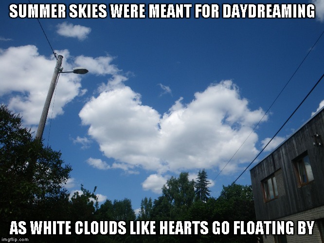 Clouds Like Hearts | SUMMER SKIES WERE MEANT FOR DAYDREAMING; AS WHITE CLOUDS LIKE HEARTS GO FLOATING BY | image tagged in summer,summer skies,white clouds,hearts,clouds like hearts | made w/ Imgflip meme maker