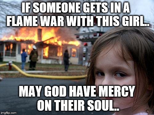 Disaster Girl Meme | IF SOMEONE GETS IN A  FLAME WAR WITH THIS GIRL.. MAY GOD HAVE MERCY ON THEIR SOUL.. | image tagged in memes,disaster girl | made w/ Imgflip meme maker