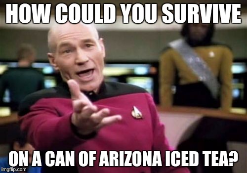 Picard Wtf Meme | HOW COULD YOU SURVIVE ON A CAN OF ARIZONA ICED TEA? | image tagged in memes,picard wtf | made w/ Imgflip meme maker