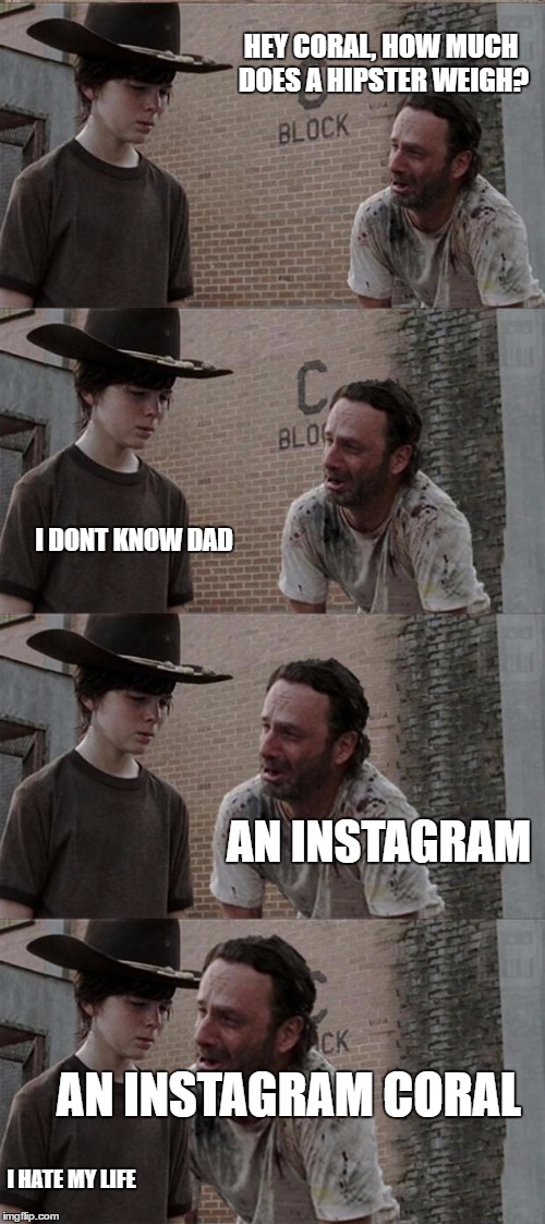Rick and Carl Long Meme | HEY CORAL, HOW MUCH DOES A HIPSTER WEIGH? I DONT KNOW DAD; AN INSTAGRAM; AN INSTAGRAM CORAL; I HATE MY LIFE | image tagged in memes,rick and carl long,the walking dead,coral,rick grimes | made w/ Imgflip meme maker