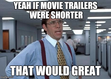 LUMBERGH MMMKAY | YEAH IF MOVIE TRAILERS WERE SHORTER; THAT WOULD GREAT | image tagged in lumbergh mmmkay | made w/ Imgflip meme maker