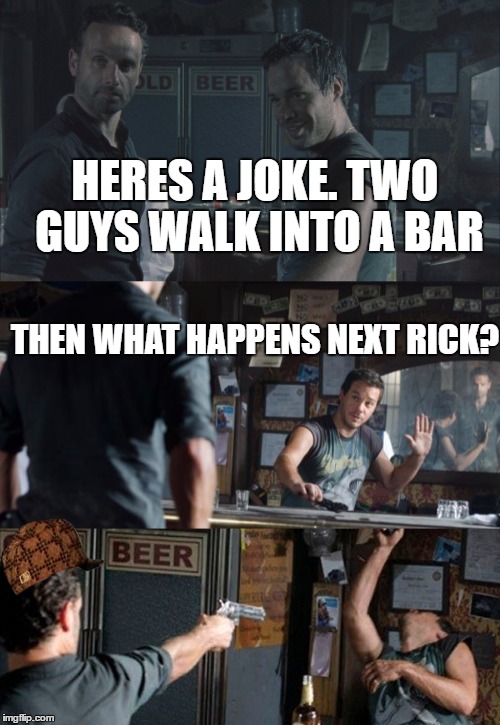 Rick doesnt like jokes. | HERES A JOKE. TWO GUYS WALK INTO A BAR; THEN WHAT HAPPENS NEXT RICK? | image tagged in memes,the walking dead,rick grimes | made w/ Imgflip meme maker