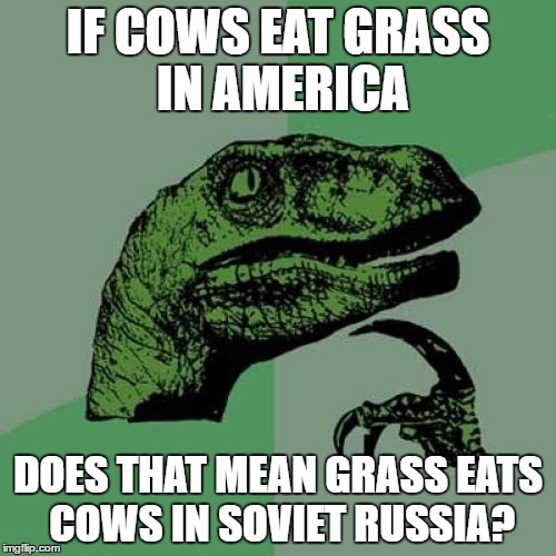 Philosoraptor Meme | IF COWS EAT GRASS IN AMERICA; DOES THAT MEAN GRASS EATS COWS IN SOVIET RUSSIA? | image tagged in memes,philosoraptor | made w/ Imgflip meme maker