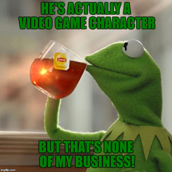 But That's None Of My Business Meme | HE'S ACTUALLY A VIDEO GAME CHARACTER BUT THAT'S NONE OF MY BUSINESS! | image tagged in memes,but thats none of my business,kermit the frog | made w/ Imgflip meme maker