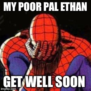 Sad Spiderman | MY POOR PAL ETHAN; GET WELL SOON | image tagged in memes,sad spiderman,spiderman | made w/ Imgflip meme maker