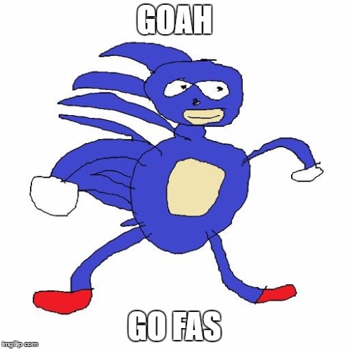 Sanic | GOAH; GO FAS | image tagged in sanic | made w/ Imgflip meme maker