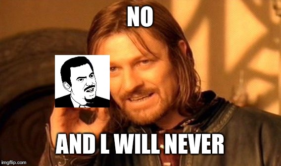 One Does Not Simply Meme | NO AND L WILL NEVER | image tagged in memes,one does not simply | made w/ Imgflip meme maker