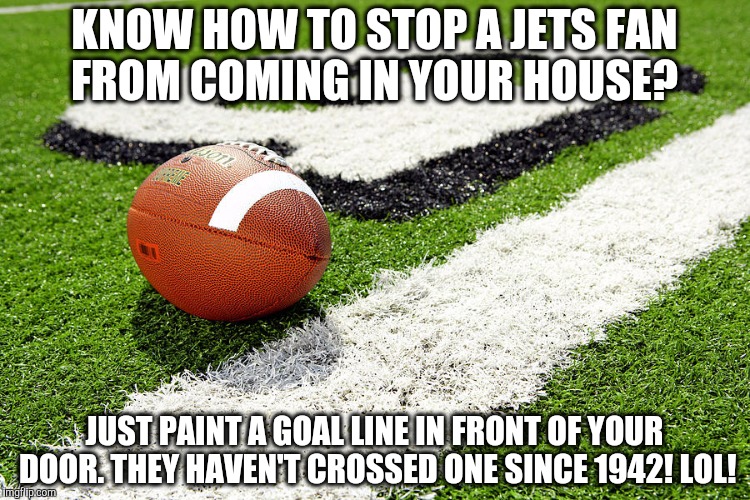 KNOW HOW TO STOP A JETS FAN FROM COMING IN YOUR HOUSE? JUST PAINT A GOAL LINE IN FRONT OF YOUR DOOR. THEY HAVEN'T CROSSED ONE SINCE 1942! LOL! | image tagged in goal line home security | made w/ Imgflip meme maker