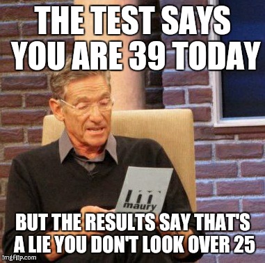 Maury Lie Detector Meme |  THE TEST SAYS YOU ARE 39 TODAY; BUT THE RESULTS SAY THAT'S A LIE YOU DON'T LOOK OVER 25 | image tagged in memes,maury lie detector | made w/ Imgflip meme maker